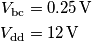 \begin{aligned}
V_\text{bc} &= 0.25\,\text{V}\\
V_\text{dd} & = 12\,\text{V}
\end{aligned} \begin{aligned}
V_\text{bc} &= 0.25\,\text{V}\\
V_\text{dd} & = 12\,\text{V}
\end{aligned}