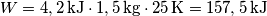 W = 4,2\, \textup{kJ} \cdot 1,5\, \textup{kg}\cdot 25\, \textup{K}=157,5\, \textup{kJ}