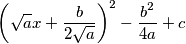 \left(\sqrt{a}x+\frac{b}{2\sqrt{a}}\right)^2-\frac{b^2}{4a}+c \left(\sqrt{a}x+\frac{b}{2\sqrt{a}}\right)^2-\frac{b^2}{4a}+c