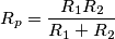 R_{p}=\frac{R_{1}R_{2}}{R_{1}+R_{2}} R_{p}=\frac{R_{1}R_{2}}{R_{1}+R_{2}}