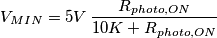 V_{MIN} = 5V\, \frac{R_{photo,ON}}{10K+R_{photo,ON}} V_{MIN} = 5V\, \frac{R_{photo,ON}}{10K+R_{photo,ON}}