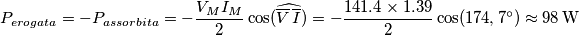 {{P}_{erogata}}=-{{P}_{assorbita}}=-\frac{{{V}_{M}}{{I}_{M}}}{2}\cos (\widehat{\overline{V}\,\overline{I}})=-\frac{141.4\times 1.39}{2}\cos (174,7{}^\circ )\approx 98\,\text{W}