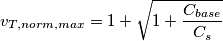 \[
v_{T,norm,max}=1+\sqrt{1+\frac{C_{base}}{C_s}}
\]