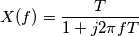 X(f) = \frac{T}{1+j2 \pi f T}