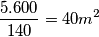 \frac {5.600}{140} = 40 m^2