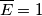 \overline{E}=1