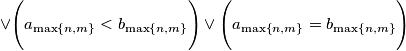 \vee \Biggl( a_{\max \left \{ n,m \right \}} < b_{\max \left \{ n,m \right \}} \Biggr) \vee \Biggl( a_{\max \left \{ n,m \right \}} = b_{\max \left \{ n,m \right \}} \Biggr) \vee \Biggl( a_{\max \left \{ n,m \right \}} < b_{\max \left \{ n,m \right \}} \Biggr) \vee \Biggl( a_{\max \left \{ n,m \right \}} = b_{\max \left \{ n,m \right \}} \Biggr)