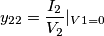 y_{22}=\dfrac{I_2}{V_2}|_{V1=0} y_{22}=\dfrac{I_2}{V_2}|_{V1=0}
