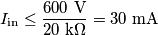 I_\text{in}\le\frac{600\text{ V}}{20\text{ k}\Omega}=30\text{ mA} I_\text{in}\le\frac{600\text{ V}}{20\text{ k}\Omega}=30\text{ mA}