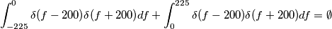 \int_{-225}^{0} \delta(f-200) \delta(f+200) df + \int_{0}^{225} \delta(f-200) \delta(f+200) df = \emptyset
