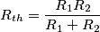 R_{th}=\frac{R_{1}R_{2}}{R_{1}+R_{2}}