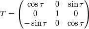 T=\left(\begin{matrix} \cos\tau & 0 & \sin\tau \\ 0 & 1 & 0 \\ -\sin\tau & 0 & \cos\tau \end{matrix} \right) T=\left(\begin{matrix} \cos\tau & 0 & \sin\tau \\ 0 & 1 & 0 \\ -\sin\tau & 0 & \cos\tau \end{matrix} \right)