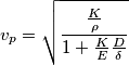 v_{p} = \sqrt{ \frac{\frac{K}{\rho}}{ 1 + \frac{K}{E} \frac{D}{\delta}}  }