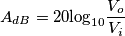 A_{dB}=20\textrm{log}_{10}\frac{V_{o}}{V_{i}}