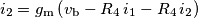 i_2=g_\text{m}\left(v_\text{b}-R_4\,i_1-R_4\,i_2\right) i_2=g_\text{m}\left(v_\text{b}-R_4\,i_1-R_4\,i_2\right)