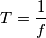 T=\frac{1}{f} T=\frac{1}{f}