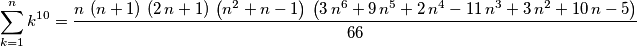 \sum_{k=1}^{n}{k^{10}} = {{n\,\left(n+1\right) \,\left(2\,n+1\right)\,\left(n^2+n-1\right)\,\left(3\,n^6+9\,n^5+2\, n^4-11\,n^3+3\,n^2+10\,n-5\right)}\over{66}} \sum_{k=1}^{n}{k^{10}} = {{n\,\left(n+1\right) \,\left(2\,n+1\right)\,\left(n^2+n-1\right)\,\left(3\,n^6+9\,n^5+2\, n^4-11\,n^3+3\,n^2+10\,n-5\right)}\over{66}}