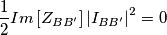 \frac{1}{2}Im\left [ Z_{BB'} \right ]\left | I_{BB'} \right |^{2}=0