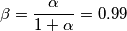 \beta = \frac{\alpha }{1+\alpha } = 0.99