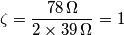 \zeta=\frac{78\,\Omega}{2\times39\,\Omega}=1