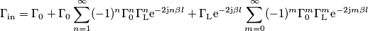 \Gamma_\text{in} = \Gamma_0 &+\Gamma_0\sum_{n=1}^\infty (-1)^n\Gamma_0^n \Gamma_\text{L}^n\text{e}^{-2\text{j}n\beta l} + \Gamma_\text{L}\text{e}^{-2\text{j}\beta l}}\sum_{m=0}^\infty (-1)^m\Gamma_0^m \Gamma_\text{L}^m \text{e}^{-2\text{j}m\beta l}