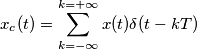 x_c(t) = \sum _{k=-\infty}^{k = +\infty} x(t) \delta(t-k T) x_c(t) = \sum _{k=-\infty}^{k = +\infty} x(t) \delta(t-k T)