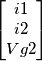 \begin{bmatrix} i1 \\ i2 \\ Vg2
\end{bmatrix} \begin{bmatrix} i1 \\ i2 \\ Vg2
\end{bmatrix}