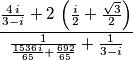 {{{{4\,i}\over{3-i}}+2\,\left({{i}\over{2}}+{{\sqrt{3}}\over{2}}
\right)}\over{{{1}\over{{{1536\,i}\over{65}}+{{692}\over{65}}}}+{{1
}\over{3-i}}}} {{{{4\,i}\over{3-i}}+2\,\left({{i}\over{2}}+{{\sqrt{3}}\over{2}}
\right)}\over{{{1}\over{{{1536\,i}\over{65}}+{{692}\over{65}}}}+{{1
}\over{3-i}}}}