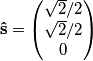 \mathbf{\hat{s}}=\left(\begin{matrix} \sqrt{2}/2 \\ \sqrt{2}/2 \\ 0\end{matrix} \right)