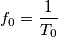 f_0=\frac{1}{T_0}