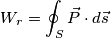 W_r=\oint_{S} \vec{P} \cdot d \vec{s}