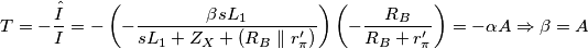 \begin{aligned}
T &= -\frac{\hat{I}}{I} = -\left (-\frac{\beta sL_1}{sL_1 + Z_X + \left ( R_B \parallel r'_\pi \right )}\right)\left(-\frac{R_B}{R_B + r'_\pi}\right) = -\alpha A \Rightarrow \beta = A
\end{aligned} \begin{aligned}
T &= -\frac{\hat{I}}{I} = -\left (-\frac{\beta sL_1}{sL_1 + Z_X + \left ( R_B \parallel r'_\pi \right )}\right)\left(-\frac{R_B}{R_B + r'_\pi}\right) = -\alpha A \Rightarrow \beta = A
\end{aligned}