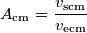 A_\mathrm{cm}=\frac{v_\mathrm{scm}}{v_\mathrm{ecm}}