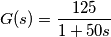 G(s)=\frac{125}{1+50s} G(s)=\frac{125}{1+50s}