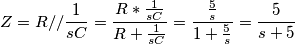 Z = R // \frac{1}{sC} = \frac{R * \frac{1}{sC}}{R + \frac{1}{sC}} = \frac{\frac{5}{s}}{1 + \frac{5}{s}} = \frac{5}{s+5}