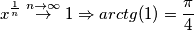 x^{\frac{1}{n}} \overset{n\rightarrow \infty}{\rightarrow} 1 \Rightarrow arctg(1)=\frac{\pi}{4}