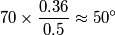 70\times\frac{0.36}{0.5}\approx50^\circ