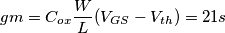 gm=C_{ox}}\frac{W}{L}(V_{GS}-V_{th})= 21 s