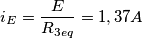 \[i_{E}=\frac{E}{R_{3eq}}=1,37A\]
