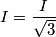 I = \frac {I}{\sqrt 3}