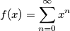 f(x)=\sum_{n=0}^{\infty}x^n