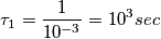 \tau_{1} = \frac{1}{10^{-3}}=10^{3}sec