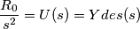\frac{R_0}{s^{2}} = U(s) = Ydes(s)}