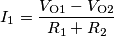 I_1 = { {V_\text{O1} - V_\text{O2}} \over {R_1 + R_2}}