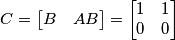 C=\begin{bmatrix}B & AB\end{bmatrix}=\begin{bmatrix}1 & 1 \\ 0 & 0\end{bmatrix} C=\begin{bmatrix}B & AB\end{bmatrix}=\begin{bmatrix}1 & 1 \\ 0 & 0\end{bmatrix}