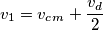 v_1 = v_c_m + \frac{v_d}{2} v_1 = v_c_m + \frac{v_d}{2}