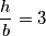 \frac{h}{b}= 3 \frac{h}{b}= 3