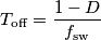 T_\text{off}=\frac{1-D}{f_\text{sw}} T_\text{off}=\frac{1-D}{f_\text{sw}}