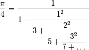 {\displaystyle \frac{\pi}{4}=\frac{1}{1+{\displaystyle \frac{1^{2}}{3+{\displaystyle \frac{2^{2}}{5+{\displaystyle \frac{3^{2}}{7+\ldots}}}}}}}}
