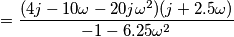 = \frac{(4j - 10\omega - 20j\omega^2)(j+2.5\omega)}{-1-6.25\omega^2} = \frac{(4j - 10\omega - 20j\omega^2)(j+2.5\omega)}{-1-6.25\omega^2}
